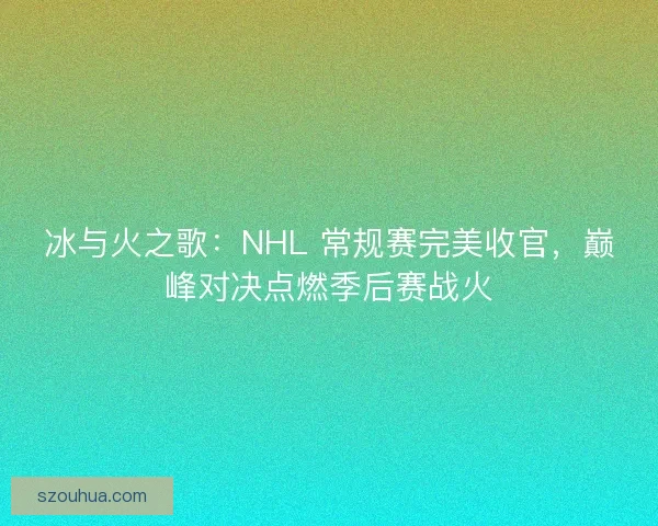冰与火之歌：NHL 常规赛完美收官，巅峰对决点燃季后赛战火